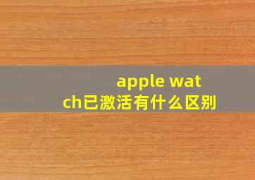 apple watch已激活有什么区别